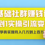 零基础社群赚钱课：从0到1实操引流变现，帮助18W学员实现月入几万到上百万