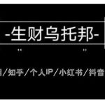 云蔓生财乌托邦多套网赚项目教程，包括朋友圈、知乎、个人IP、小红书、抖音等