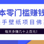 零成本零门槛赚钱项目：抖音快手壁纸项目佛系玩法，一天变现500+