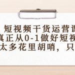 短视频干货运营课，真正从0-1做好短视频，没有太多花里胡哨，只讲干货