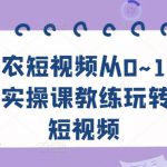 三农短视频从0~1，​30节实操课教练玩转三农短视频