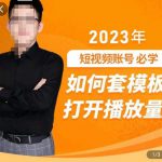 中神通-如何套模板打开播放量，​2023短视频账号起号必学课31节，送钩子模板