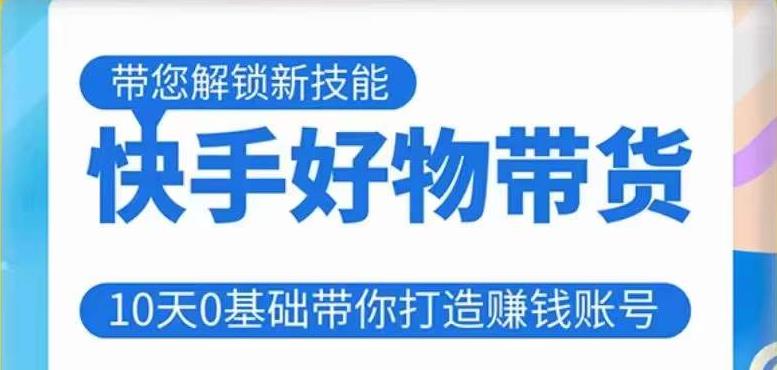 快手好物带货课程10天0基础带你打造赚钱的快手账号不需要粉丝不直播不投资不囤货不售后