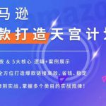 亚马逊爆款打造天宫计划，5大核心逻辑+案例展示，助你全方位打造爆款链接高效、省钱、稳定