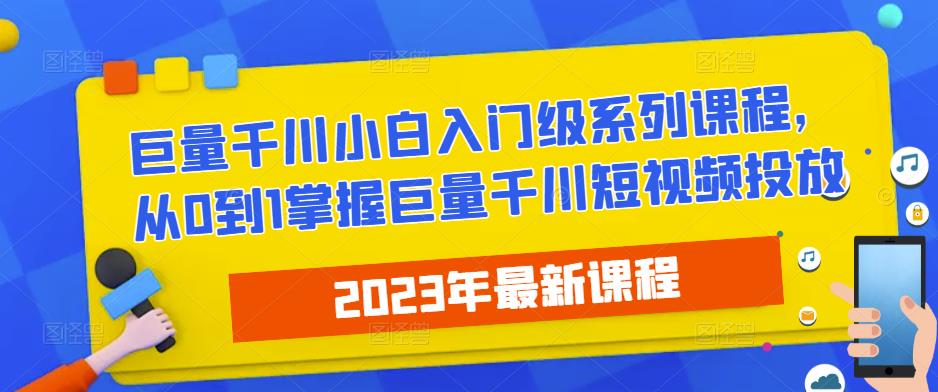 2023最新巨量千川小白入门级系列课程从0到1掌握巨量千川短视频投放