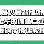 2023最火最新版外面1988上车的闲鱼自动收货源码带搭建教程