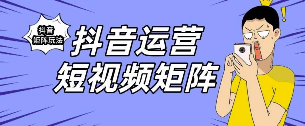 抖音矩阵玩法保姆级系列教程手把手教你如何做矩阵