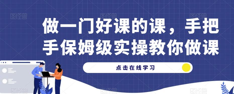 做一门好课的课手把手保姆级实操教你做课