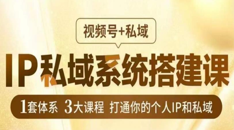 IP私域系统搭建课视频号+私域​1套体系3大课程打通你的个人IP和私域