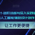 AI辅助设计-进阶训练与深入实践课程，利用人工智能辅助设计创作