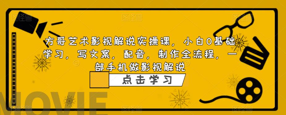 方哥艺术影视解说实操课小白0基础学习写文案配音制作全流程一部手机做影视解说