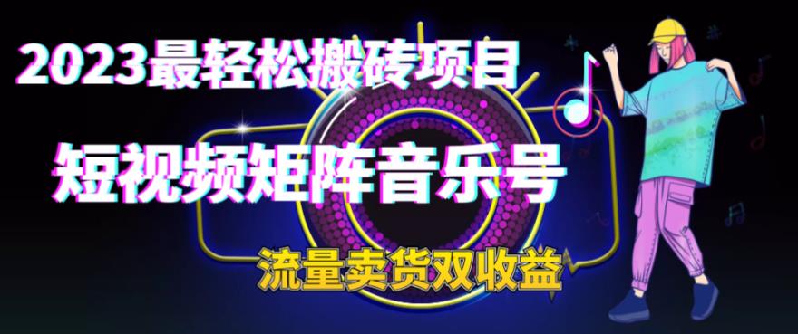 2023最轻松搬砖项目短视频矩阵音乐号流量收益+卖货收益