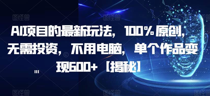 AI项目的最新玩法100%原创无需投资不用电脑单个作品变现600+【揭秘】