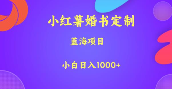 小红薯婚书定制蓝海项目小白日入1000+【揭秘】