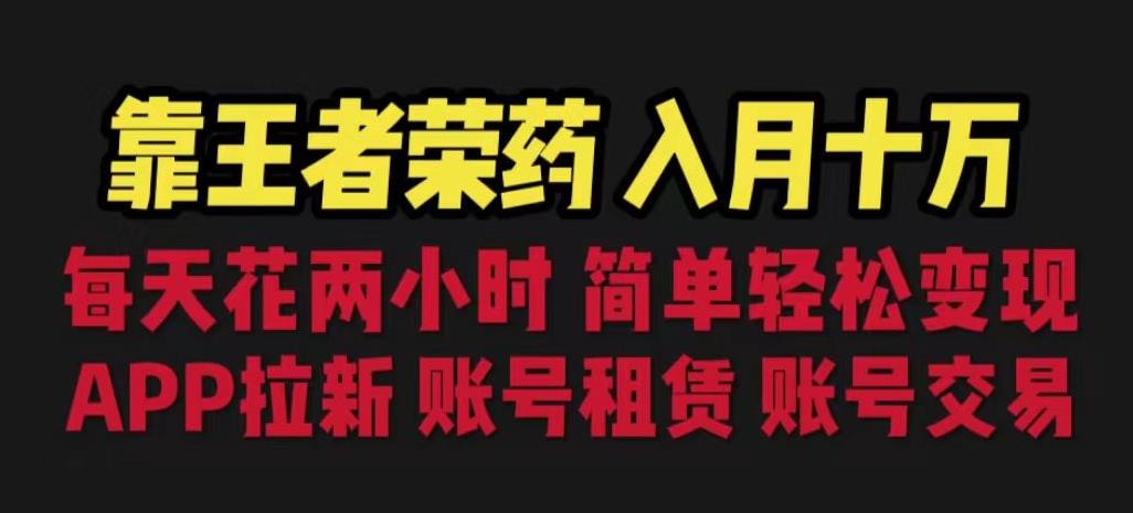 靠王者荣耀月入十万每天花两小时。多种变现拉新、账号租赁账号交易【揭秘】