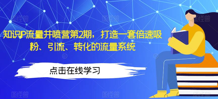 知识IP流量井喷营第2期打造一套倍速吸粉、引流、转化的流量系统