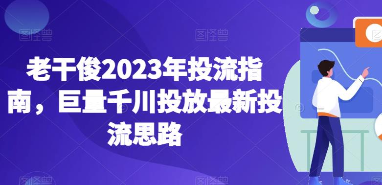 老干俊2023年投流指南巨量千川投放最新投流思路