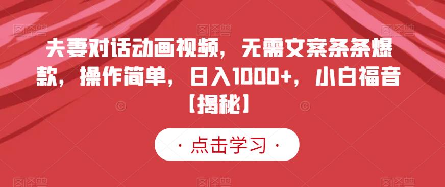 夫妻对话动画视频无需文案条条爆款操作简单日入1000+小白福音【揭秘】