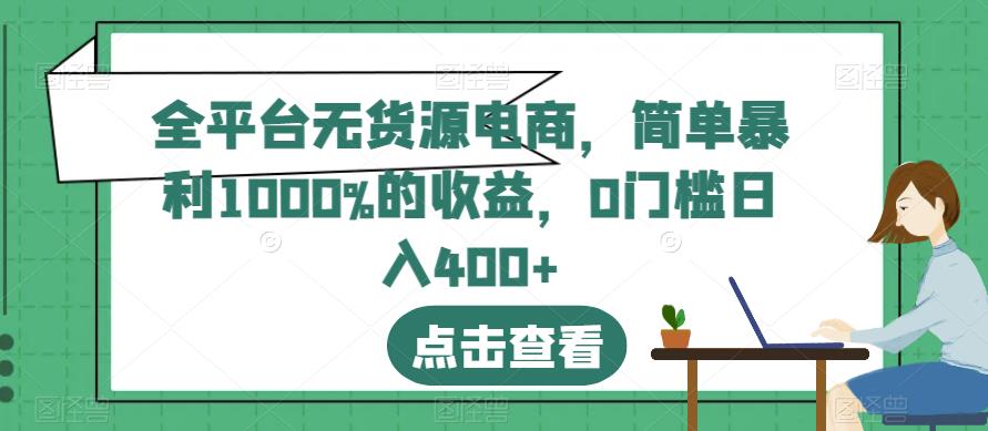 全平台无货源电商简单暴利1000%的收益0门槛日入400+【揭秘】