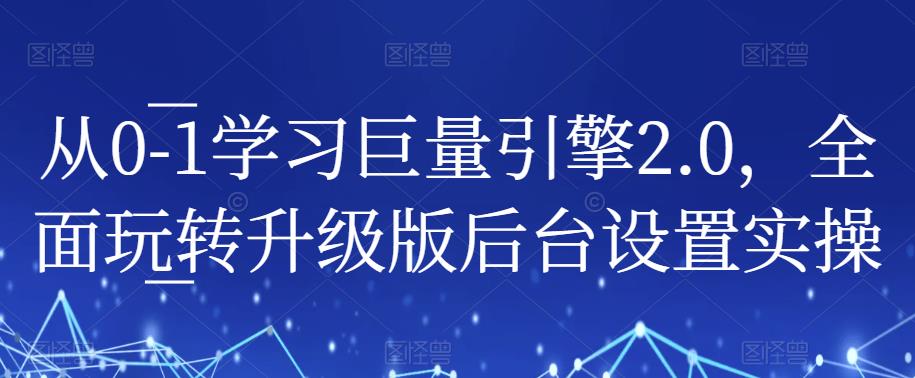 从0-1学习巨量引擎2.0全面玩转升级版后台设置实操