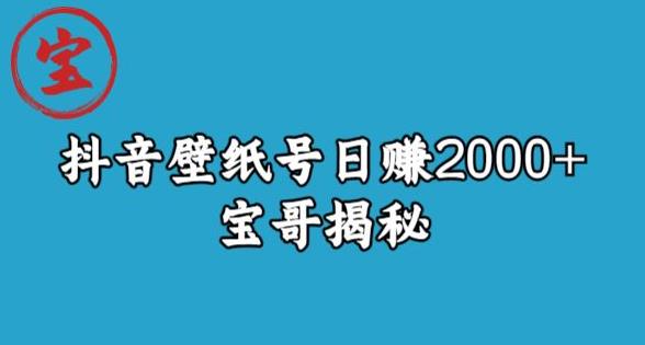 宝哥抖音壁纸号日赚2000+不需要真人露脸就能操作【揭秘】