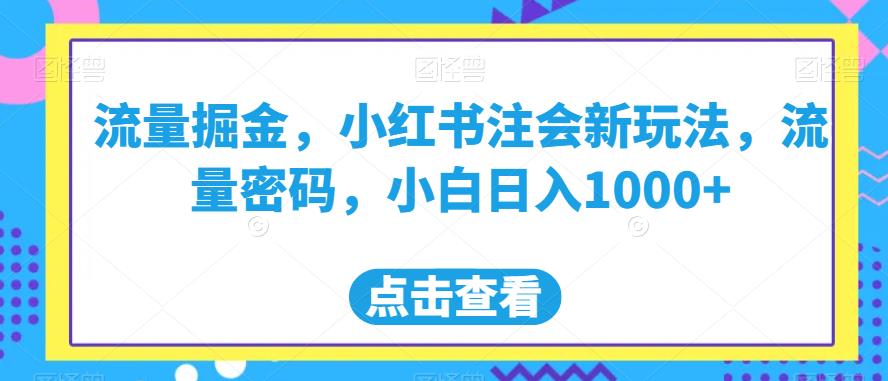 流量掘金小红书注会新玩法流量密码小白日入1000+【揭秘】