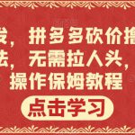 全网首发，拼多多砍价撸现金，偏门玩法，无需拉人头，傻瓜式操作保姆教程【揭秘】