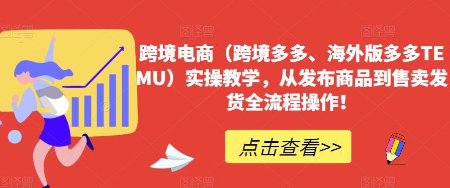 跨境电商（跨境多多、海外版多多TEMU）实操教学从发布商品到售卖发货全流程操作！