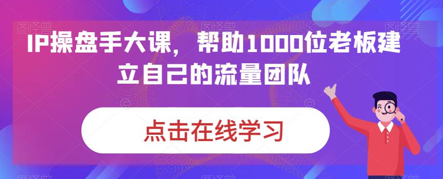 IP操盘手大课帮助1000位老板建立自己的流量团队