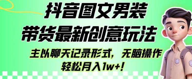 抖音图文男装带货最新创意玩法主以聊天记录形式无脑操作轻松月入1w+【揭秘】