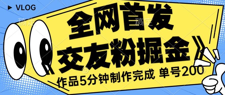 全网首发《交友粉掘金》单号一天躺赚200+作品5分钟制作完成（长期稳定项目）【揭秘】