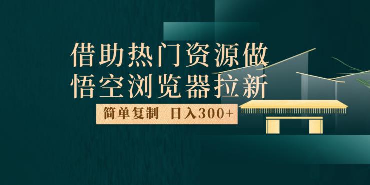 最新借助热门资源悟空浏览器拉新玩法日入300+人人可做每天1小时【揭秘】