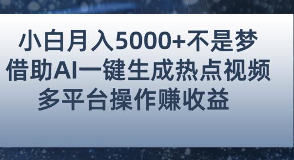 小白也能轻松月赚5000+！利用AI智能生成热点视频全网多平台赚钱攻略【揭秘】