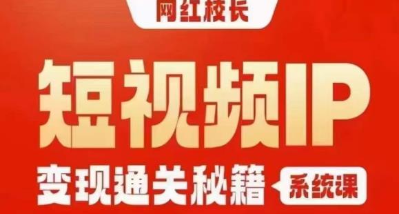 网红校长短视频IP变现通关秘籍｜系统课产品篇短视频篇商业篇私域篇直播篇