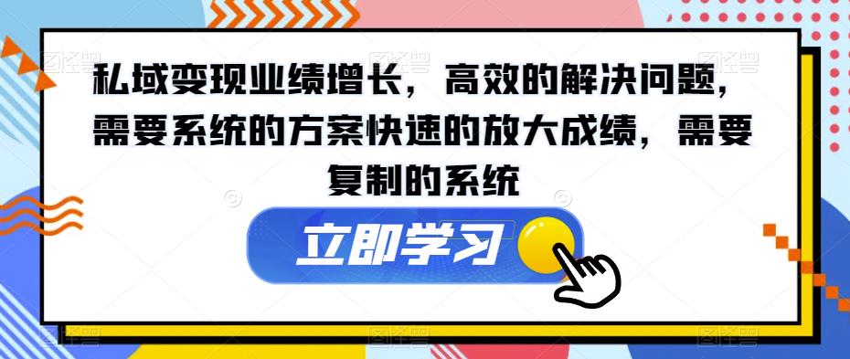 私域变现业绩增长高效的解决问题需要系统的方案快速的放大成绩需要复制的系统