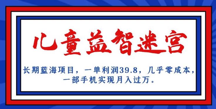 长期蓝海项目儿童益智迷宫一单利润39.8几乎零成本一部手机实现月入过万