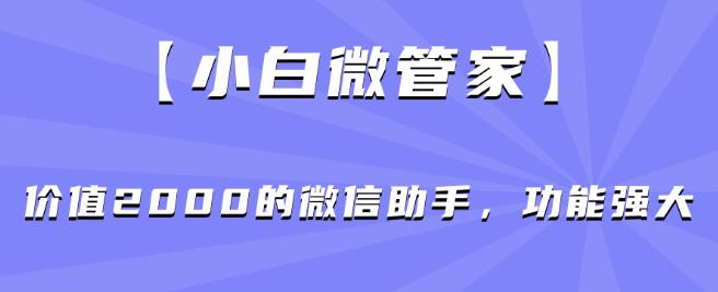 【小白微管家】价值2000的微信助手功能强大