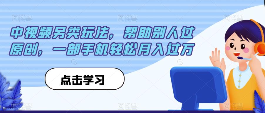 中视频另类玩法帮助别人过原创一部手机轻松月入过万【揭秘】