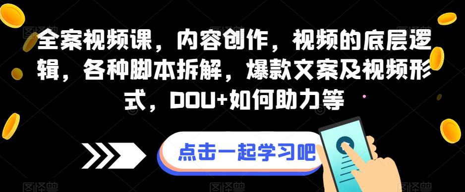 全案视频课内容创作视频的底层逻辑各种脚本拆解爆款文案及视频形式DOU+如何助力等