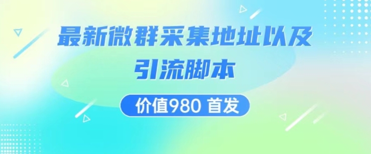 价值980最新微信群采集网址以及微群引流脚本解放双手全自动引流