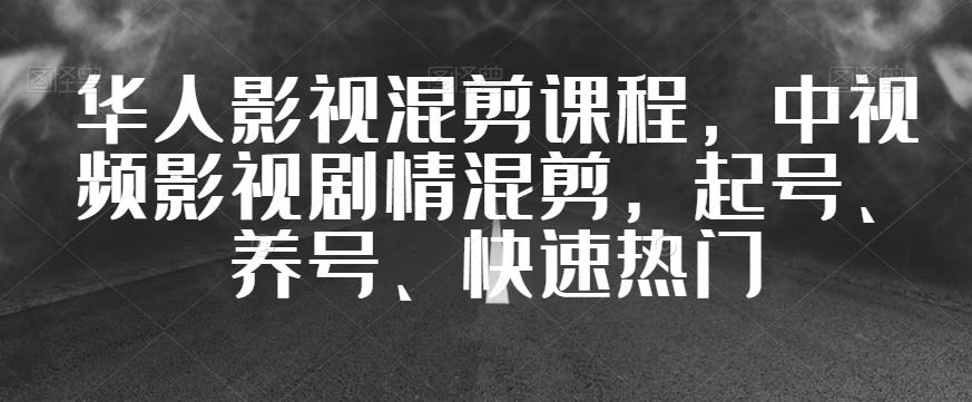 华人影视混剪课程中视频影视剧情混剪起号、养号、快速热门