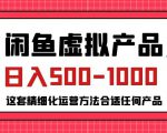 闲鱼虚拟产品变现日入500-1000+，合适普通人的小众赛道【揭秘】