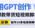 用GPT创作爆款带货短视频脚本，2分钟创作10条短视频脚本