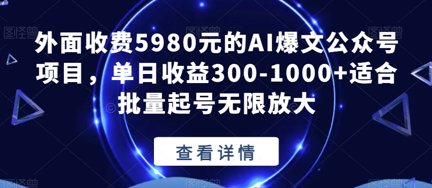 外面收费5980元的AI爆文公众号项目单日收益300-1000+适合批量起号无限放大【揭秘】