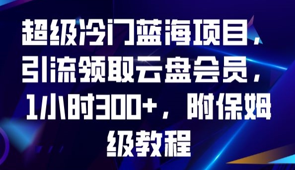 超级冷门蓝海项目引流领取云盘会员1小时300+附保姆级教程