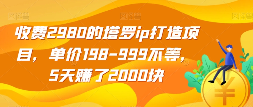 收费2980的塔罗ip打造项目单价198-999不等5天赚了2000块【揭秘】