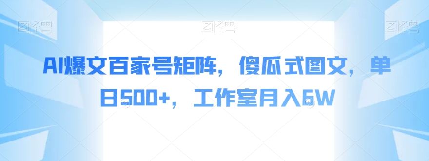 AI爆文百家号矩阵傻瓜式图文单日500+工作室月入6W【揭秘】