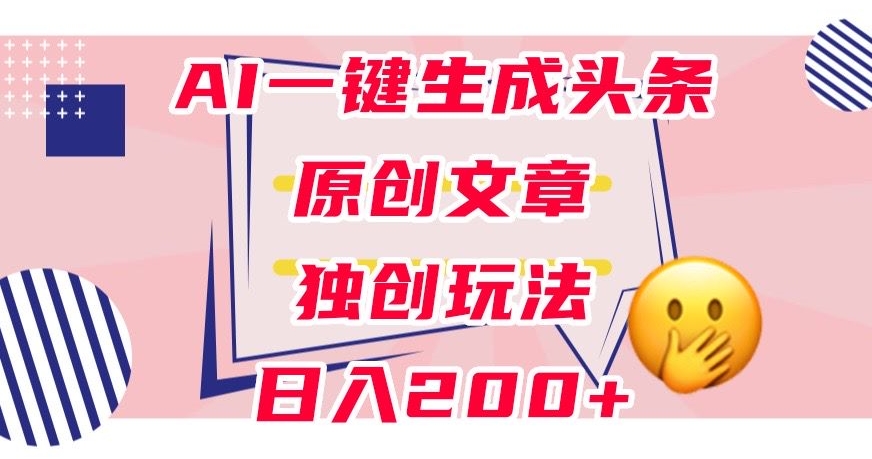 利用AI一键生成头条原创文章0粉丝即可变现稳定日入200+【揭秘】