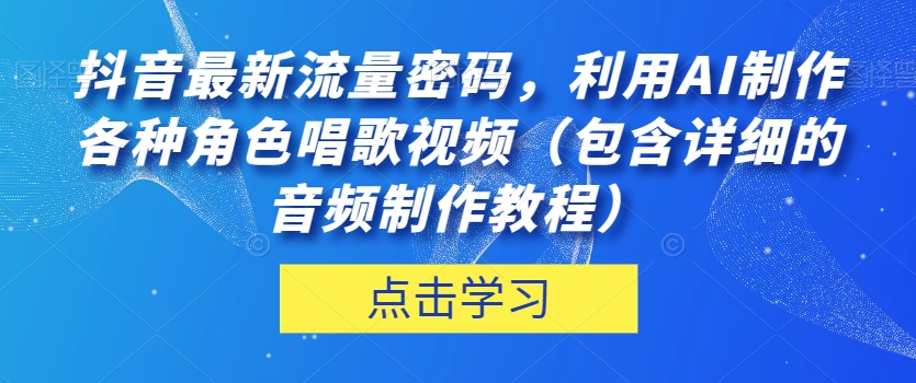 抖音最新流量密码利用AI制作各种角色唱歌视频（包含详细的音频制作教程）【揭秘】