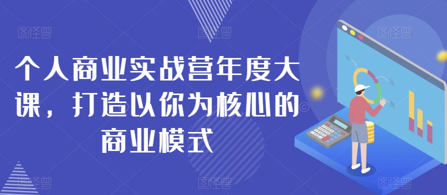 个人商业实战营年度大课打造以你为核心的商业模式